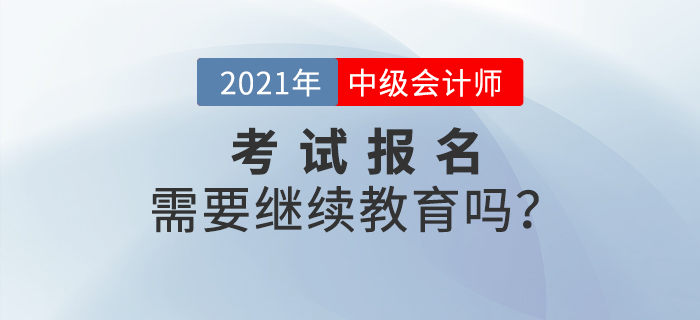 不參加繼續(xù)教育，可以報(bào)名參加2021年中級(jí)會(huì)計(jì)師考試嗎？