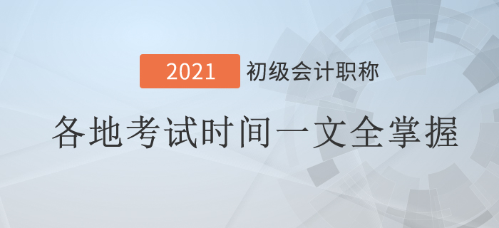 2021年初級會計(jì)考試時(shí)間地區(qū)匯總！一文全掌握！