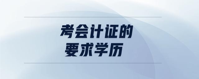 考會計(jì)證的要求學(xué)歷