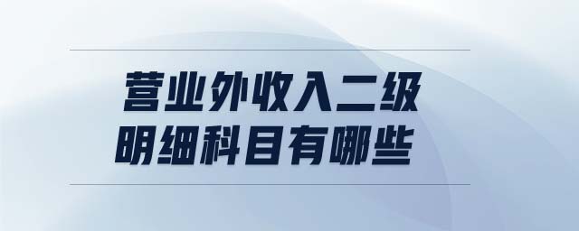 營(yíng)業(yè)外收入二級(jí)明細(xì)科目有哪些