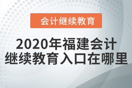 2020年福建會計繼續(xù)教育入口在哪里？