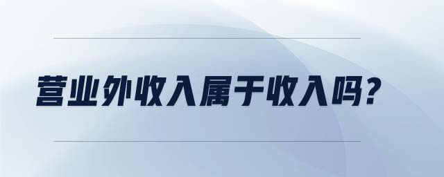 營(yíng)業(yè)外收入屬于收入嗎? 營(yíng)業(yè)外收入屬于收入嗎?