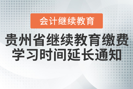 關(guān)于2020年貴州省繼續(xù)教育繳費學(xué)習(xí)時間延長通知！