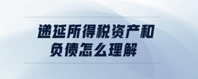 遞延所得稅資產(chǎn)和負(fù)債怎么理解