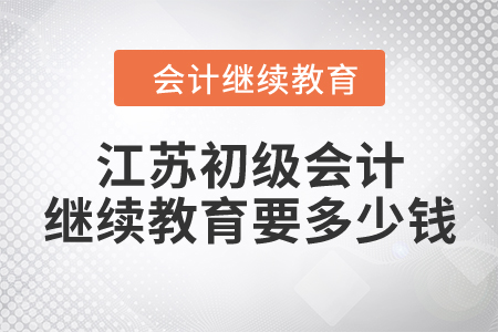 江蘇初級會計繼續(xù)教育要多少錢？