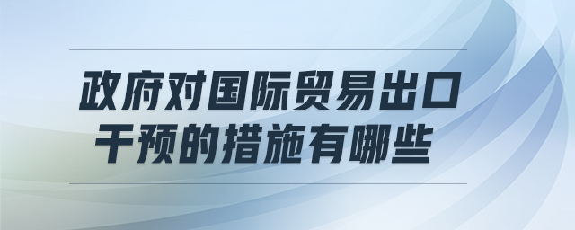 政府對國際貿易出口干預的措施有哪些