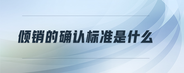 傾銷(xiāo)的確認(rèn)標(biāo)準(zhǔn)是什么