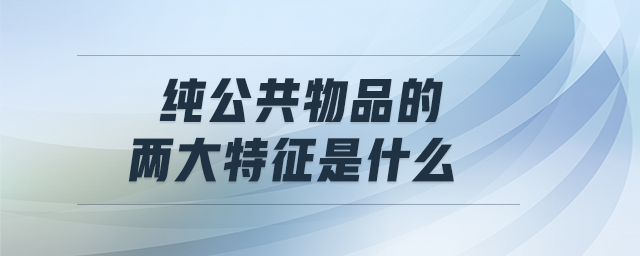 純公共物品的兩大特征是什么