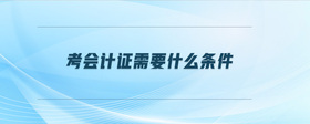 考會(huì)計(jì)證需要什么條件
