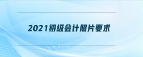 2021初級(jí)會(huì)計(jì)照片要求