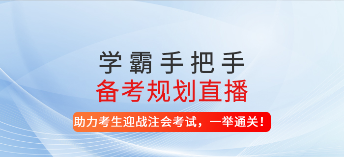 2021年學(xué)霸手把手備考規(guī)劃直播-助力考生迎戰(zhàn)注會(huì)考試，一舉通關(guān)！