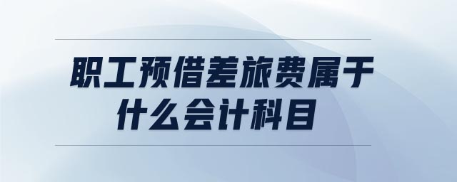 職工預(yù)借差旅費(fèi)屬于什么會(huì)計(jì)科目