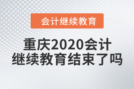 重慶2020會計繼續(xù)教育結(jié)束了嗎？