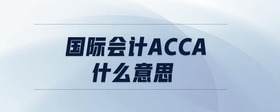 國(guó)際會(huì)計(jì)acca什么意思