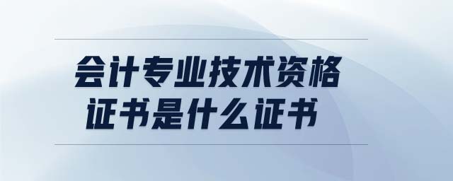 會(huì)計(jì)專(zhuān)業(yè)技術(shù)資格證書(shū)是什么證書(shū)