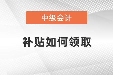 中級(jí)會(huì)計(jì)職稱補(bǔ)貼如何領(lǐng)取