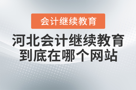 河北會計繼續(xù)教育到底在哪個網(wǎng)站？