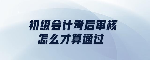 初級會計考后審核怎么才算通過