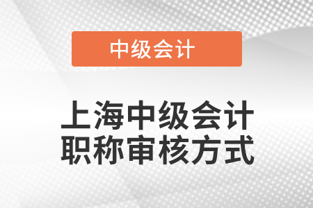 上海中級會計(jì)職稱審核方式