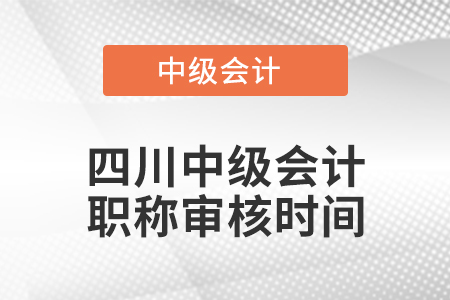 四川中級會計(jì)職稱審核時間