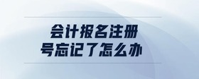 會(huì)計(jì)報(bào)名注冊號(hào)忘記了怎么辦