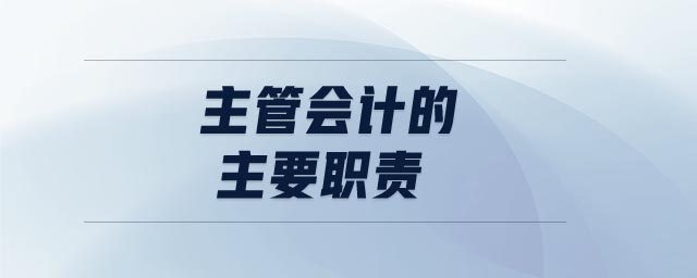 主管會(huì)計(jì)的主要職責(zé)