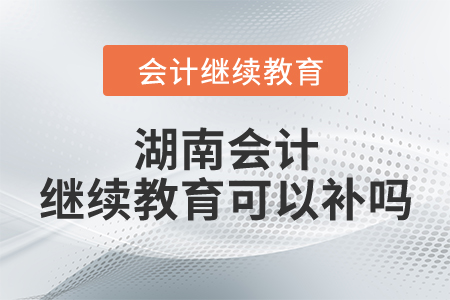 湖南會計(jì)繼續(xù)教育可以補(bǔ)嗎？