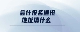 會(huì)計(jì)報(bào)名通訊地址填什么