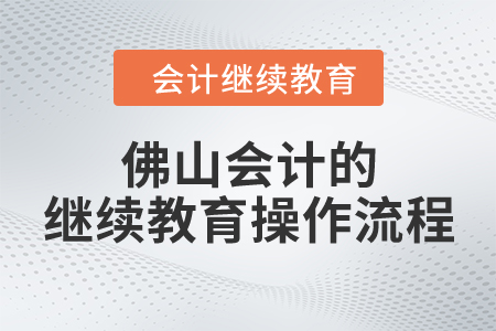 佛山會計的繼續(xù)教育操作流程