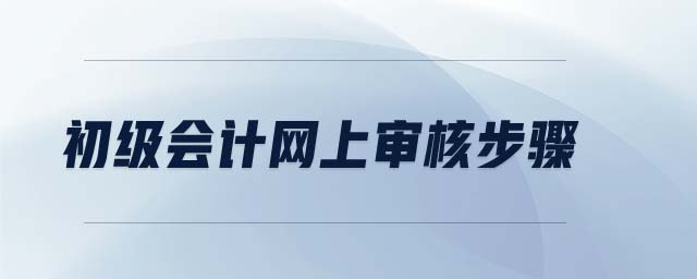 初級會計網(wǎng)上審核步驟
