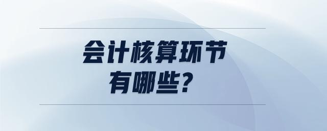 會(huì)計(jì)核算環(huán)節(jié)有哪些?