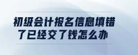 初級(jí)會(huì)計(jì)報(bào)名信息填錯(cuò)了已經(jīng)交了錢怎么辦