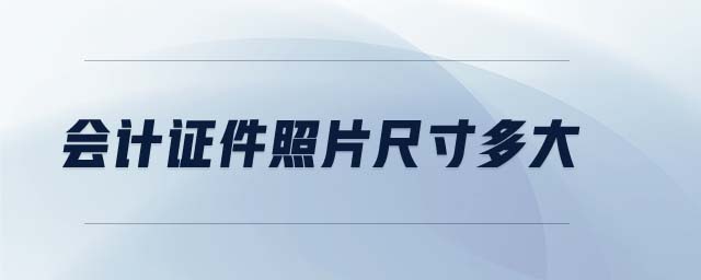 會(huì)計(jì)證件照片尺寸多大