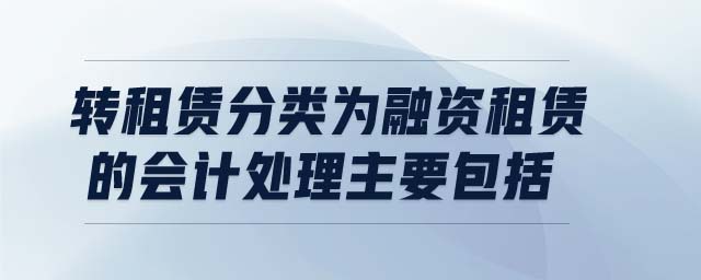 轉(zhuǎn)租賃分類為融資租賃的會計處理主要包括