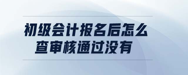 初級會計報名后怎么查審核通過沒有