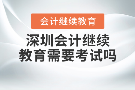 深圳會(huì)計(jì)繼續(xù)教育需要考試嗎？