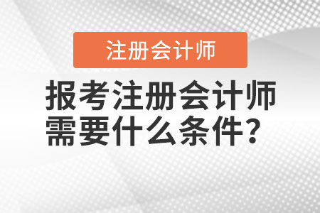 2021年報(bào)考注冊(cè)會(huì)計(jì)師需要什么條件？