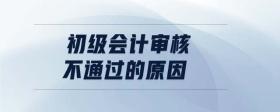 初級(jí)會(huì)計(jì)審核不通過(guò)的原因