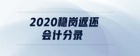 2020穩(wěn)崗返還會計分錄