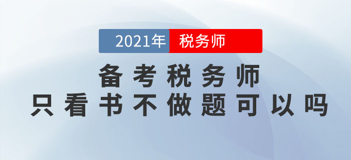 備考2021年稅務(wù)師考試，只看書不做題可以嗎？