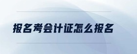報(bào)名考會(huì)計(jì)證怎么報(bào)名