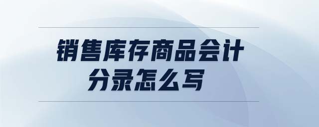 銷售庫存商品會計(jì)分錄怎么寫