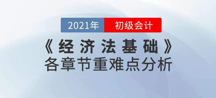2021年《經(jīng)濟(jì)法基礎(chǔ)》各章節(jié)重難點分析，重點內(nèi)容重點學(xué)