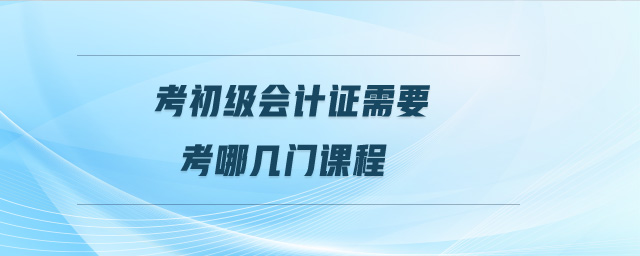 考初級會(huì)計(jì)證需要考哪幾門課程