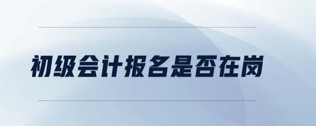 初級會計報名是否在崗
