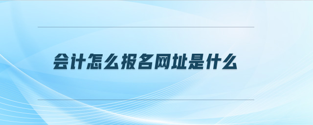 會(huì)計(jì)怎么報(bào)名網(wǎng)址是什么