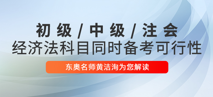 黃潔洵解讀初級(jí)會(huì)計(jì)、中級(jí)會(huì)計(jì)、CPA經(jīng)濟(jì)法科目同時(shí)備考的可行性