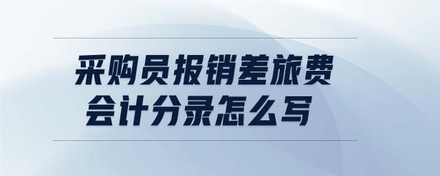 采購員報銷差旅費會計分錄怎么寫
