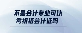不是會計專業(yè)可以考初級會計證嗎
