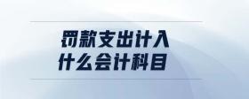 罰款支出計入什么會計科目